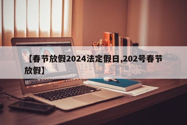 【春节放假2024法定假日,202号春节放假】