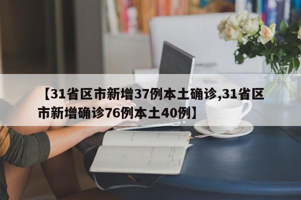 【31省区市新增37例本土确诊,31省区市新增确诊76例本土40例】