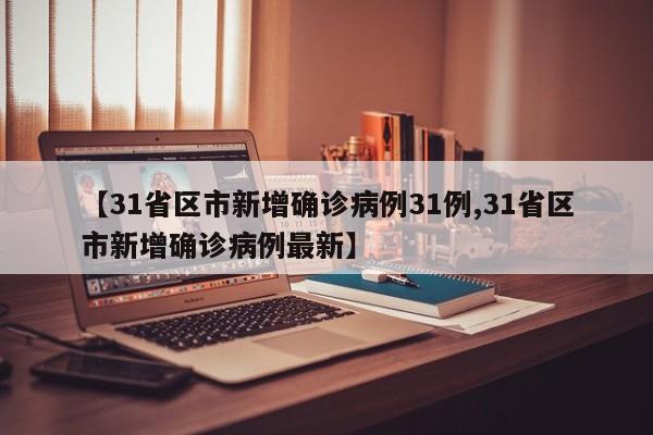 【31省区市新增确诊病例31例,31省区市新增确诊病例最新】