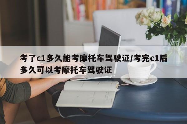 考了c1多久能考摩托车驾驶证/考完c1后多久可以考摩托车驾驶证