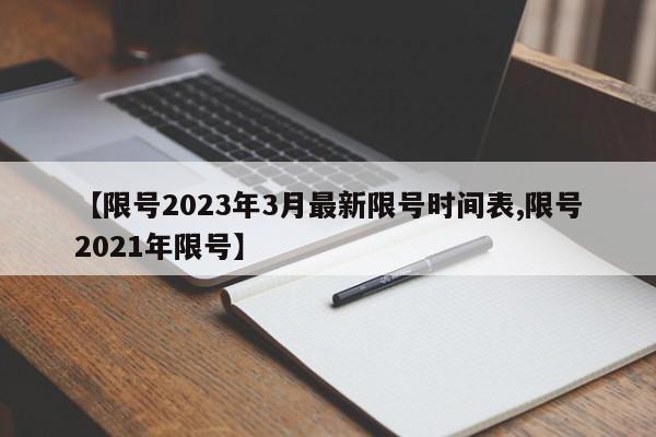 【限号2023年3月最新限号时间表,限号2021年限号】