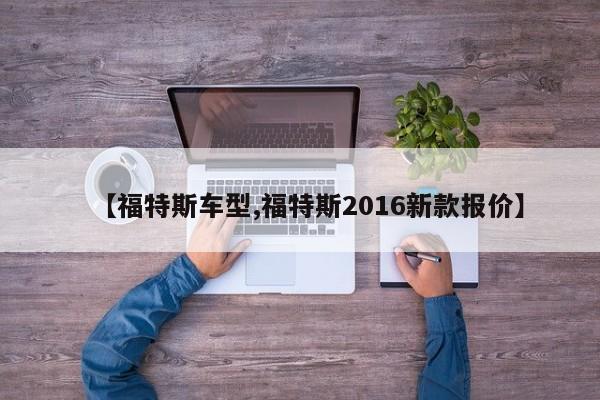 【福特斯车型,福特斯2016新款报价】