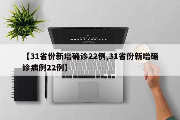 【31省份新增确诊22例,31省份新增确诊病例22例】