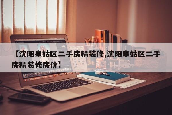 【沈阳皇姑区二手房精装修,沈阳皇姑区二手房精装修房价】