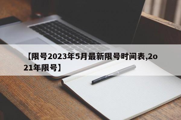 【限号2023年5月最新限号时间表,2o21年限号】