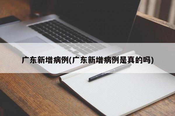 广东新增病例(广东新增病例是真的吗)