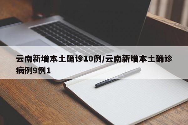 云南新增本土确诊10例/云南新增本土确诊病例9例1