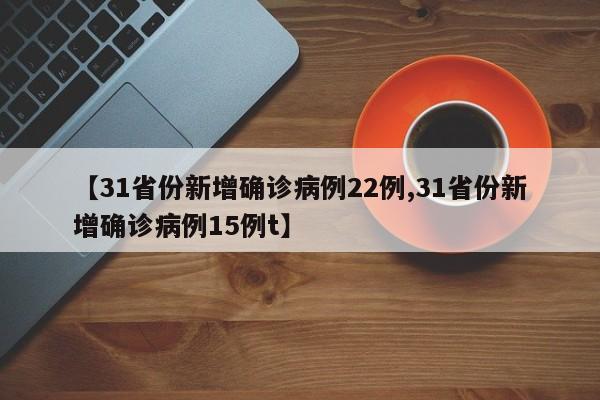 【31省份新增确诊病例22例,31省份新增确诊病例15例t】