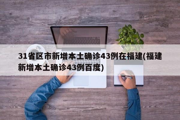31省区市新增本土确诊43例在福建(福建新增本土确诊43例百度)