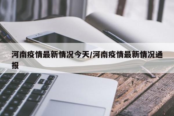 河南疫情最新情况今天/河南疫情最新情况通报