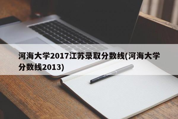 河海大学2017江苏录取分数线(河海大学分数线2013)