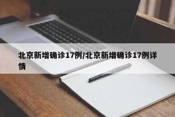 北京新增确诊17例/北京新增确诊17例详情