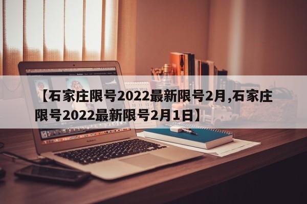 【石家庄限号2022最新限号2月,石家庄限号2022最新限号2月1日】