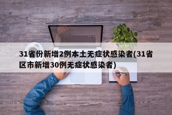 31省份新增2例本土无症状感染者(31省区市新增30例无症状感染者)