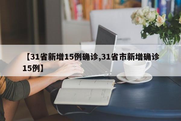 【31省新增15例确诊,31省市新增确诊15例】