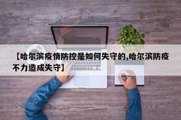 【哈尔滨疫情防控是如何失守的,哈尔滨防疫不力造成失守】