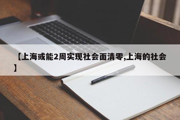 【上海或能2周实现社会面清零,上海的社会】