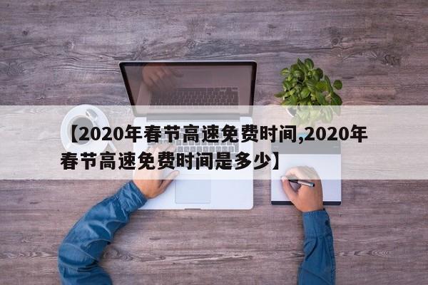 【2020年春节高速免费时间,2020年春节高速免费时间是多少】