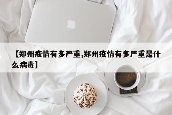 【郑州疫情有多严重,郑州疫情有多严重是什么病毒】