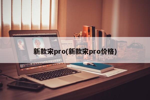 新款宋pro(新款宋pro价格)