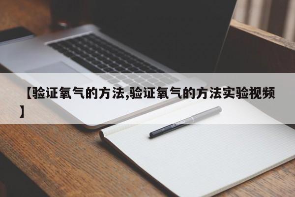 【验证氧气的方法,验证氧气的方法实验视频】
