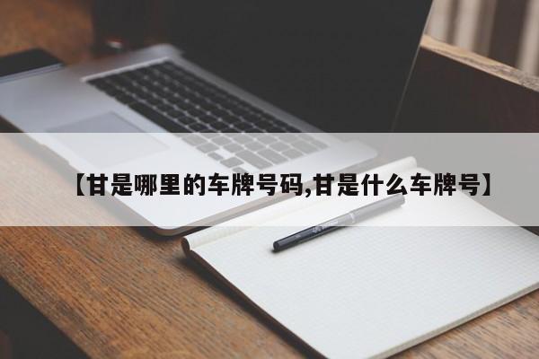 【甘是哪里的车牌号码,甘是什么车牌号】