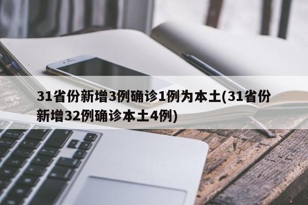 31省份新增3例确诊1例为本土(31省份新增32例确诊本土4例)