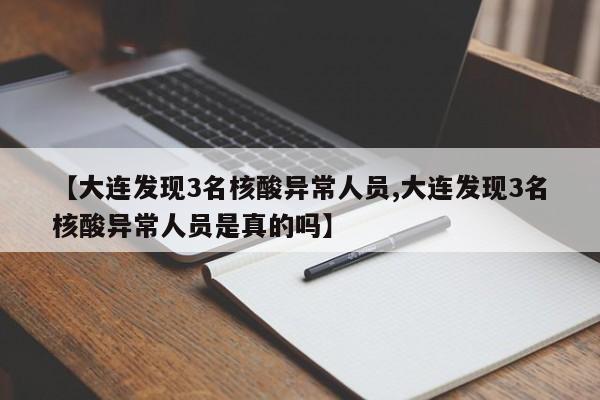 【大连发现3名核酸异常人员,大连发现3名核酸异常人员是真的吗】