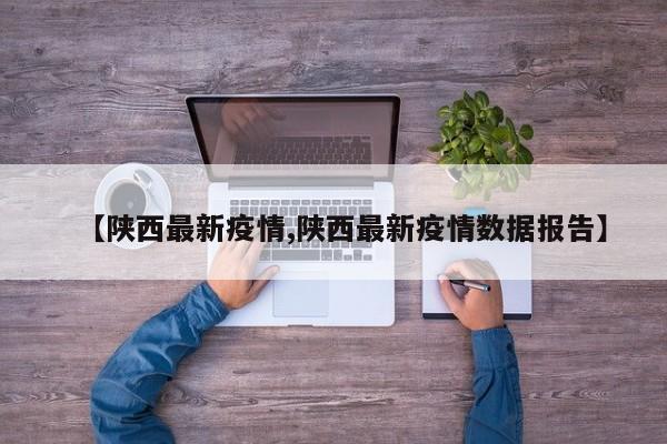 【陕西最新疫情,陕西最新疫情数据报告】