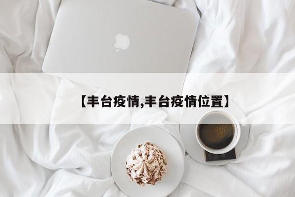 【丰台疫情,丰台疫情位置】