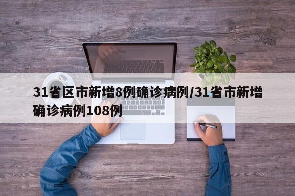 31省区市新增8例确诊病例/31省市新增确诊病例108例