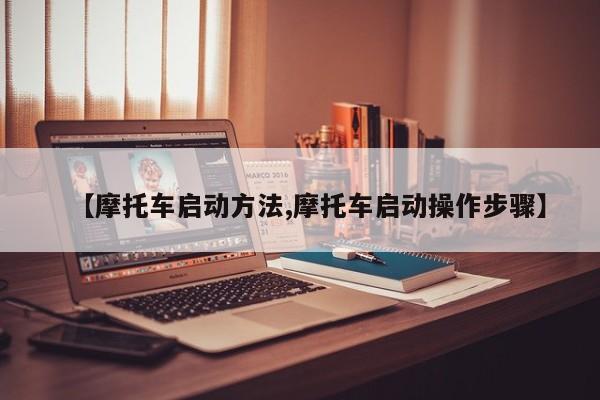 【摩托车启动方法,摩托车启动操作步骤】