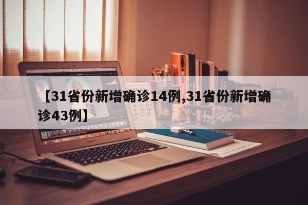 【31省份新增确诊14例,31省份新增确诊43例】