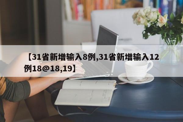 【31省新增输入8例,31省新增输入12例18@18,19】