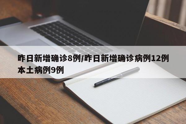 昨日新增确诊8例/昨日新增确诊病例12例本土病例9例