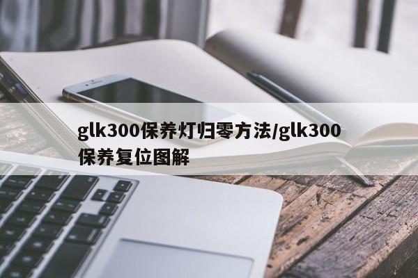 glk300保养灯归零方法/glk300保养复位图解