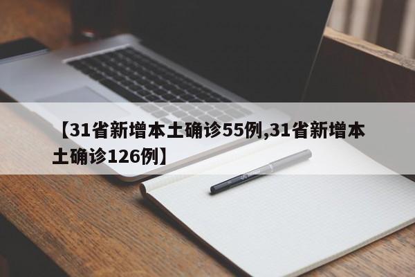 【31省新增本土确诊55例,31省新增本土确诊126例】