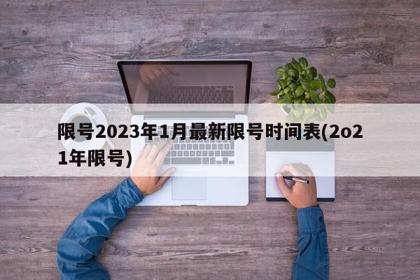 限号2023年1月最新限号时间表(2o21年限号)