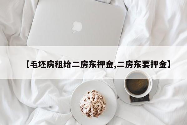 【毛坯房租给二房东押金,二房东要押金】