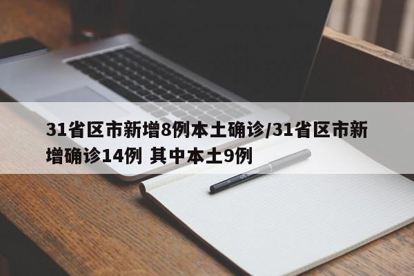 31省区市新增8例本土确诊/31省区市新增确诊14例 其中本土9例