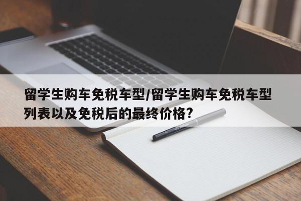 留学生购车免税车型/留学生购车免税车型 列表以及免税后的最终价格?