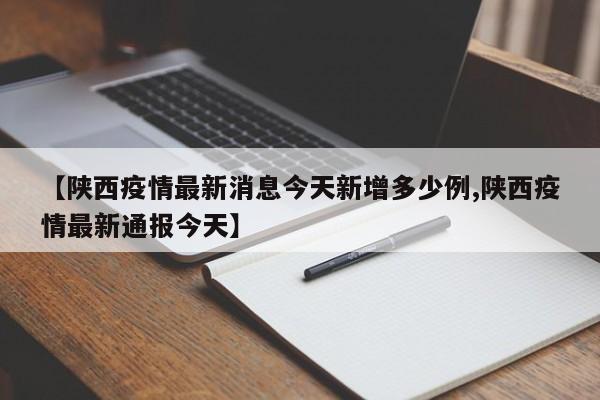 【陕西疫情最新消息今天新增多少例,陕西疫情最新通报今天】