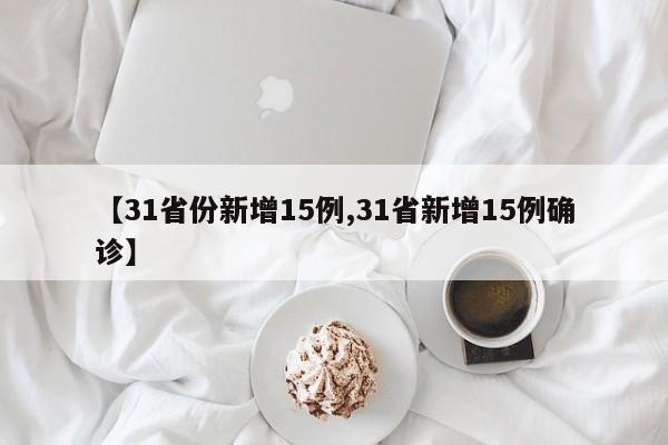 【31省份新增15例,31省新增15例确诊】