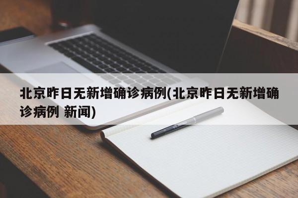 北京昨日无新增确诊病例(北京昨日无新增确诊病例 新闻)