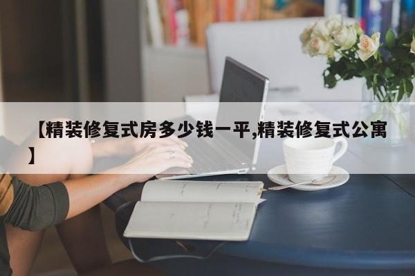 【精装修复式房多少钱一平,精装修复式公寓】