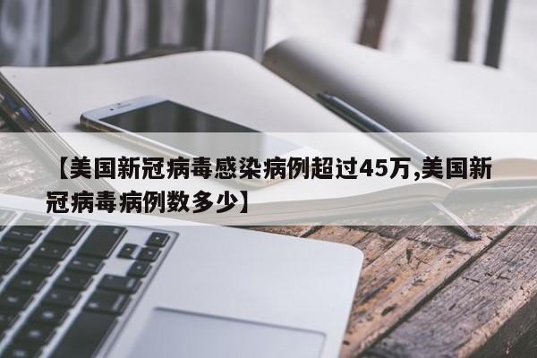 【美国新冠病毒感染病例超过45万,美国新冠病毒病例数多少】