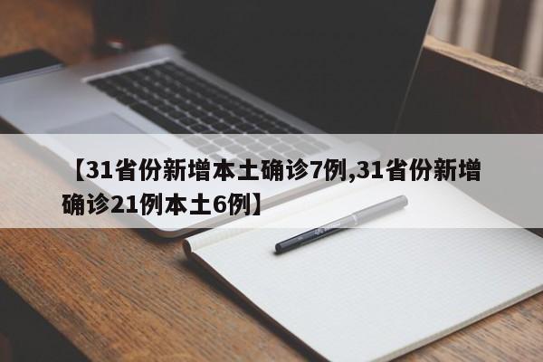 【31省份新增本土确诊7例,31省份新增确诊21例本土6例】