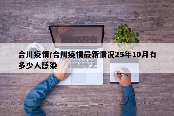 合川疫情/合川疫情最新情况25年10月有多少人感染