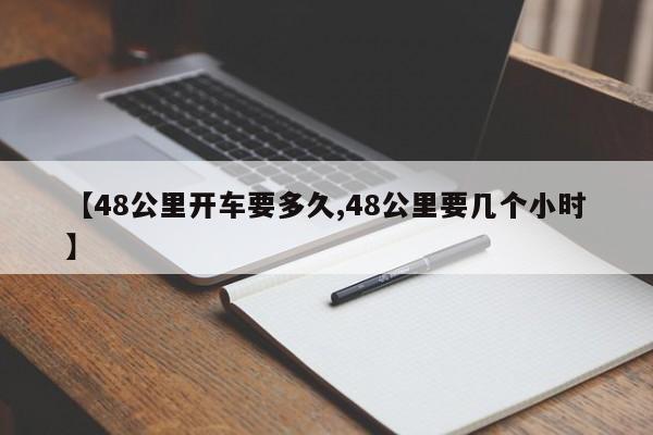 【48公里开车要多久,48公里要几个小时】