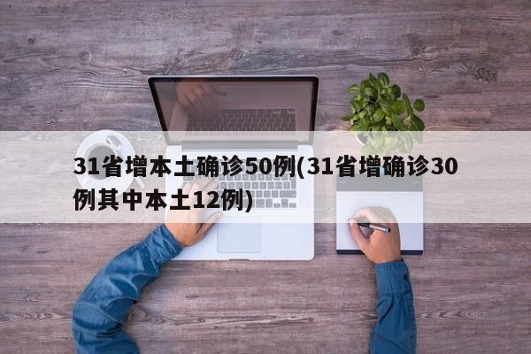 31省增本土确诊50例(31省增确诊30例其中本土12例)